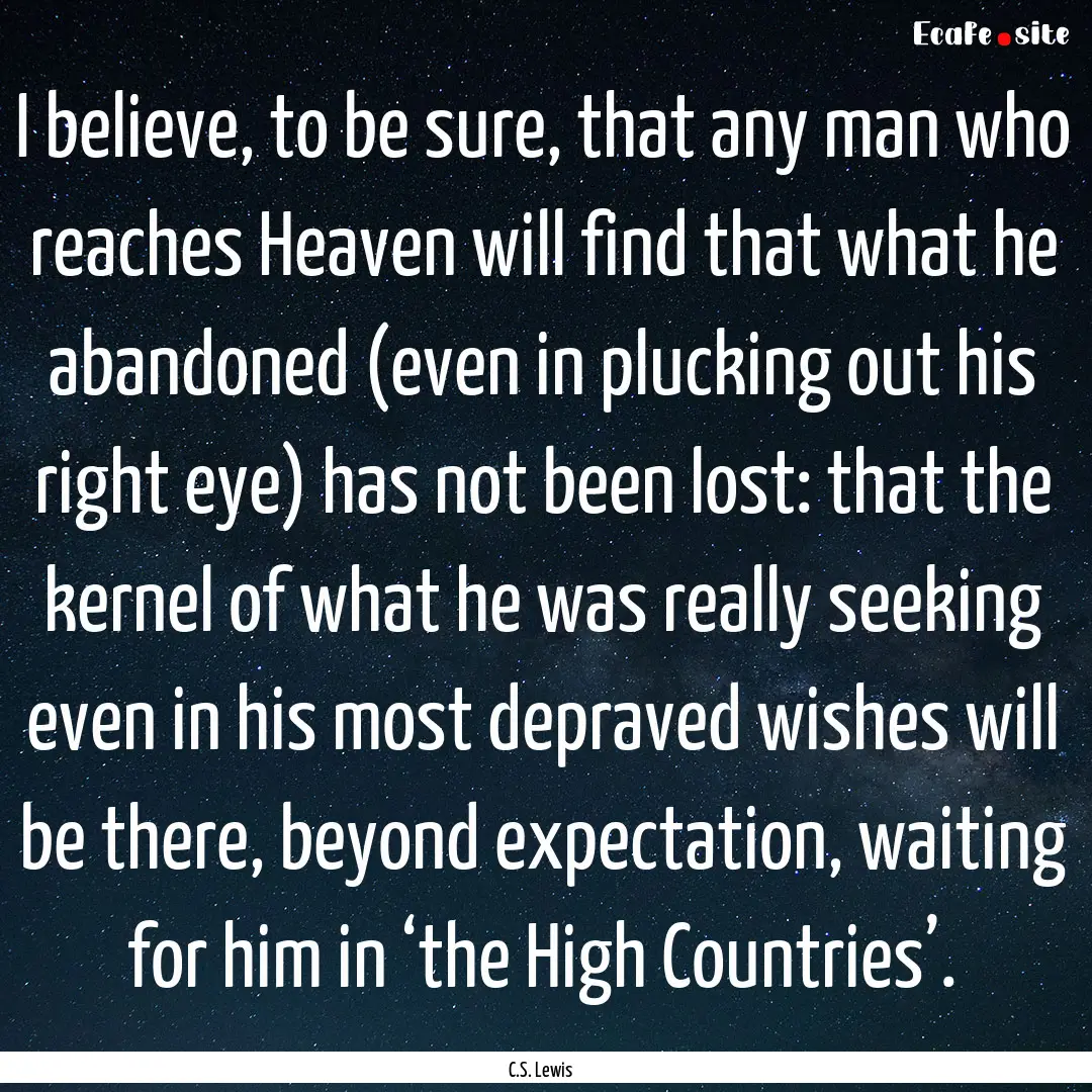 I believe, to be sure, that any man who reaches.... : Quote by C.S. Lewis