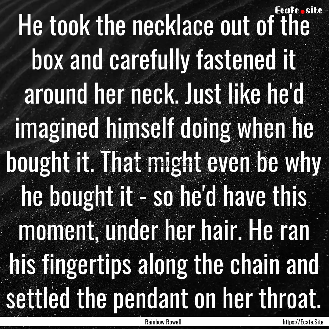 He took the necklace out of the box and carefully.... : Quote by Rainbow Rowell