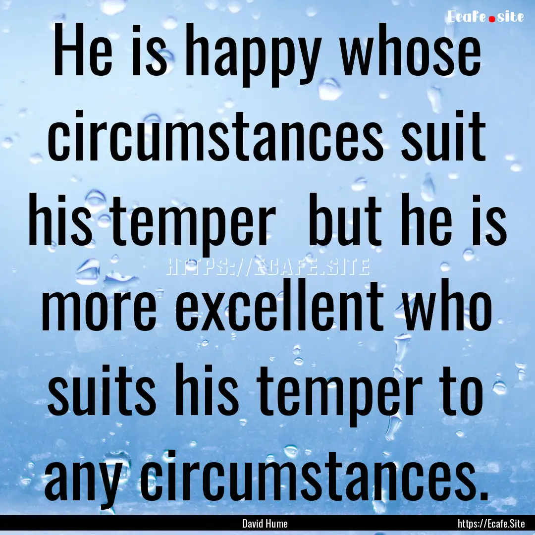 He is happy whose circumstances suit his.... : Quote by David Hume