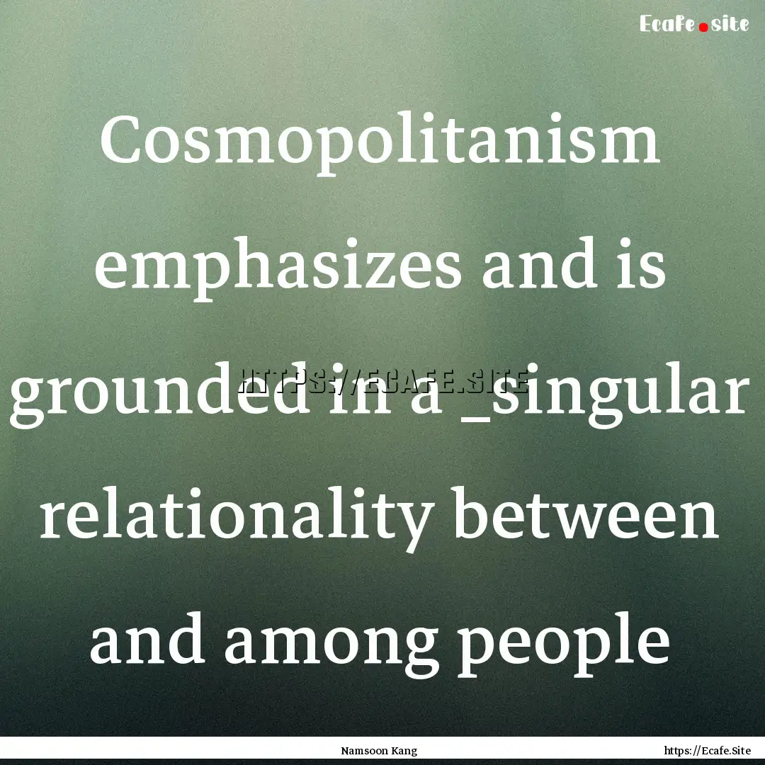 Cosmopolitanism emphasizes and is grounded.... : Quote by Namsoon Kang