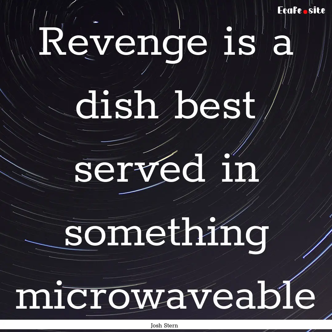 Revenge is a dish best served in something.... : Quote by Josh Stern