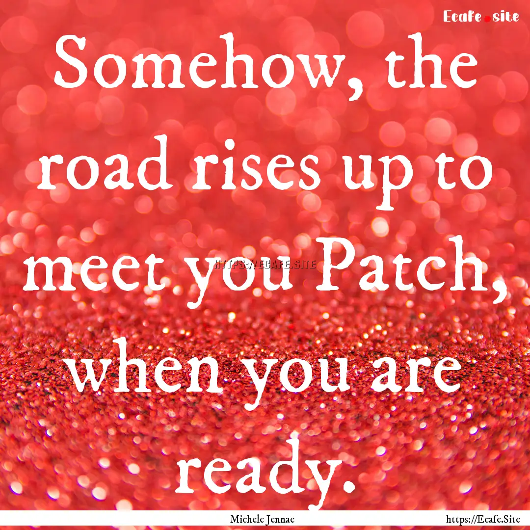 Somehow, the road rises up to meet you Patch,.... : Quote by Michele Jennae