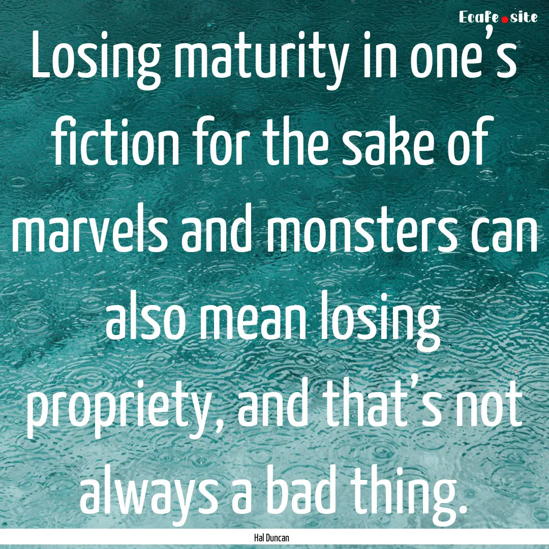 Losing maturity in one’s fiction for the.... : Quote by Hal Duncan