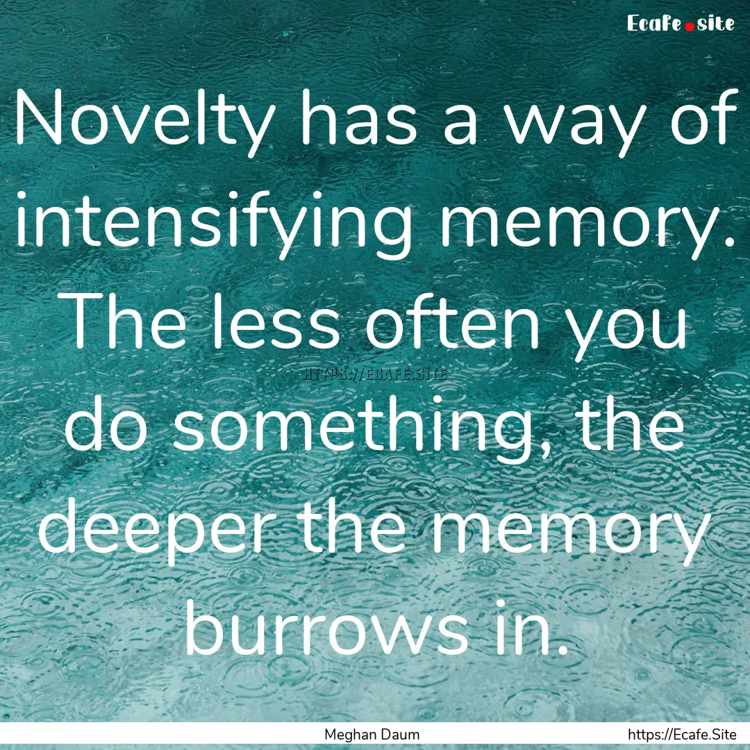 Novelty has a way of intensifying memory..... : Quote by Meghan Daum