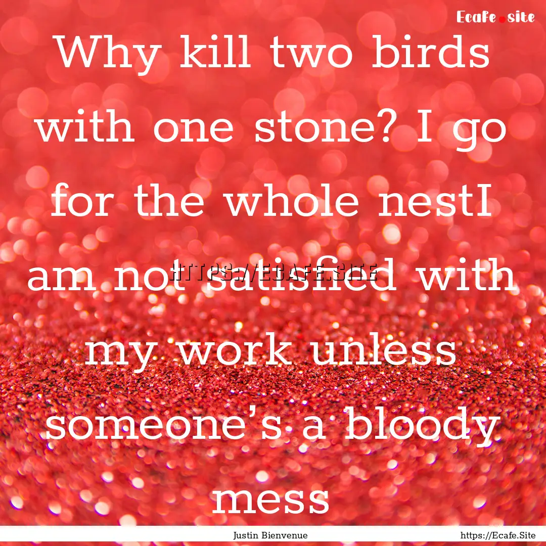 Why kill two birds with one stone? I go for.... : Quote by Justin Bienvenue