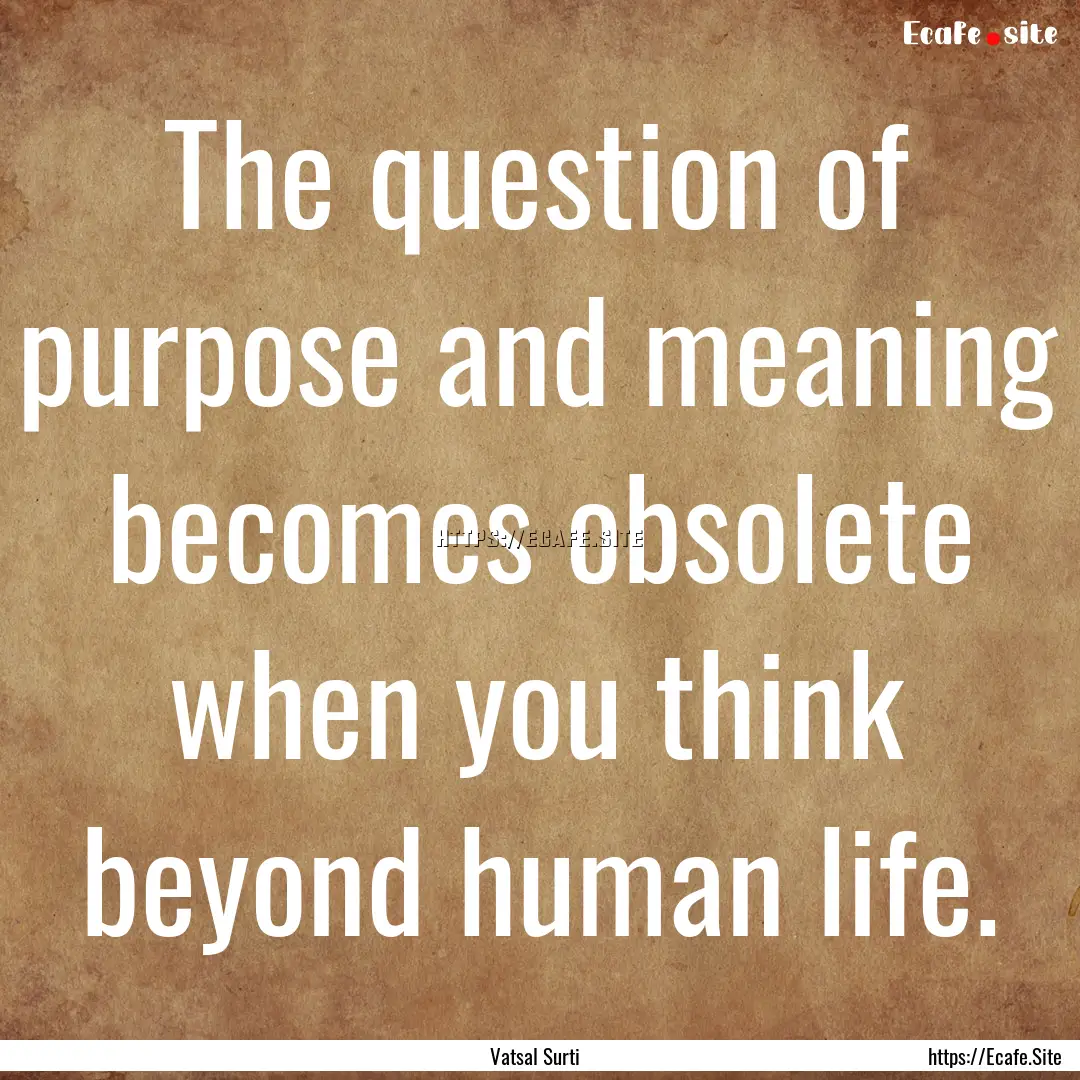 The question of purpose and meaning becomes.... : Quote by Vatsal Surti