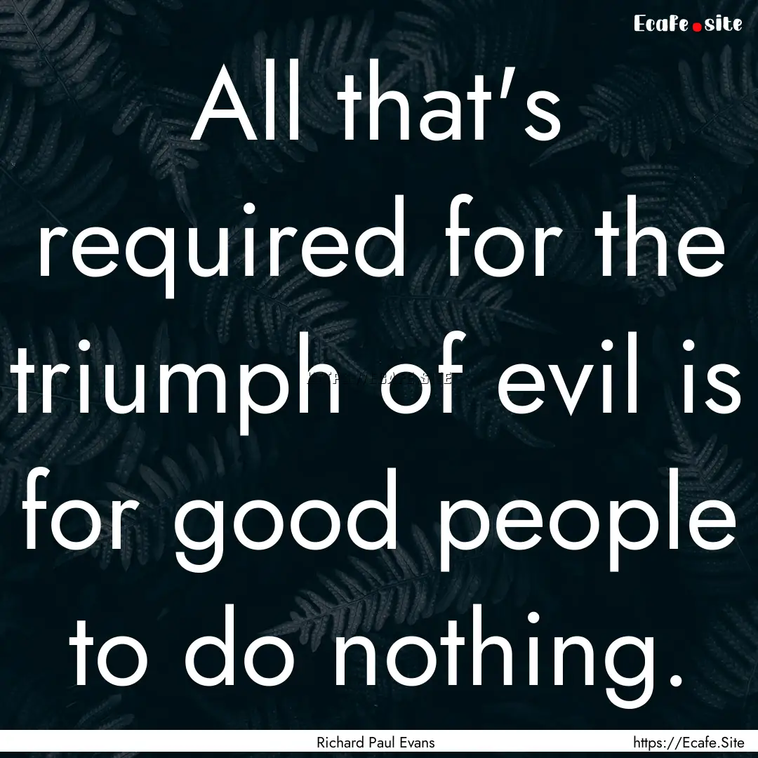 All that's required for the triumph of evil.... : Quote by Richard Paul Evans