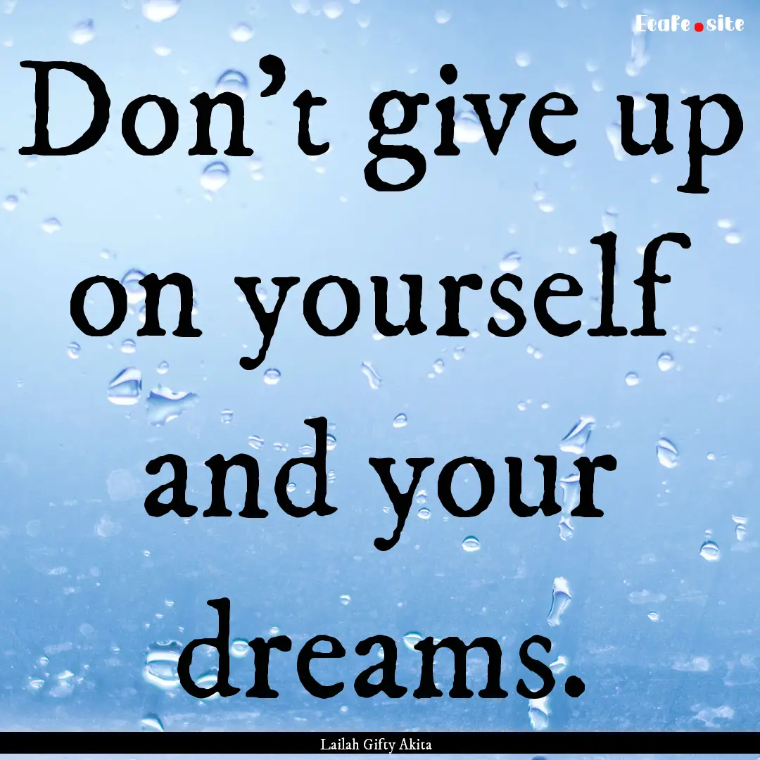 Don’t give up on yourself and your dreams..... : Quote by Lailah Gifty Akita