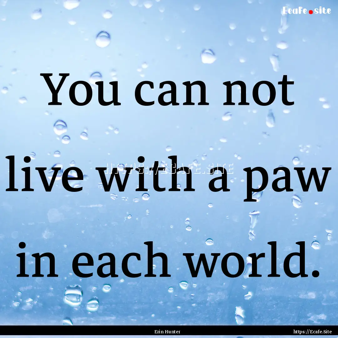 You can not live with a paw in each world..... : Quote by Erin Hunter