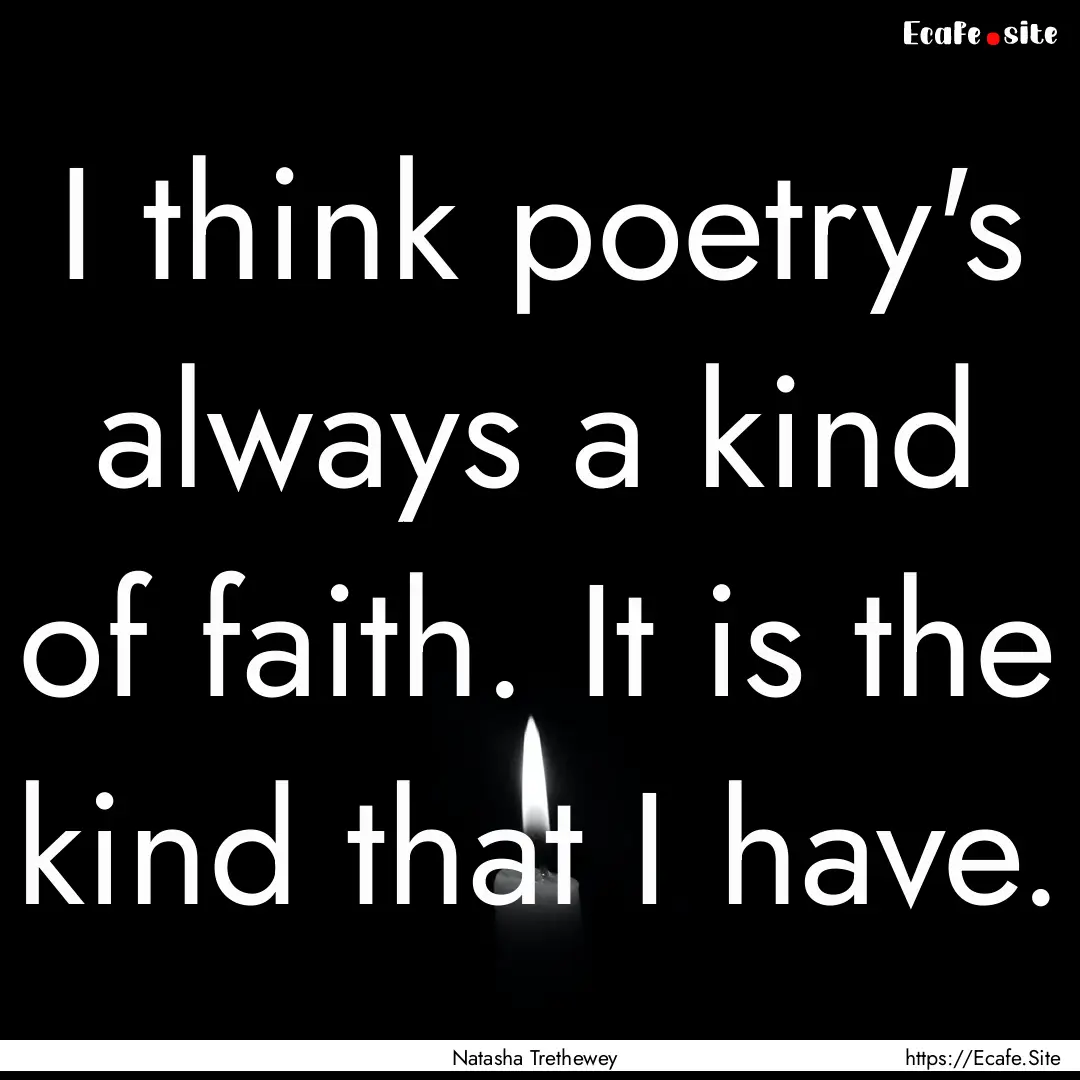 I think poetry's always a kind of faith..... : Quote by Natasha Trethewey