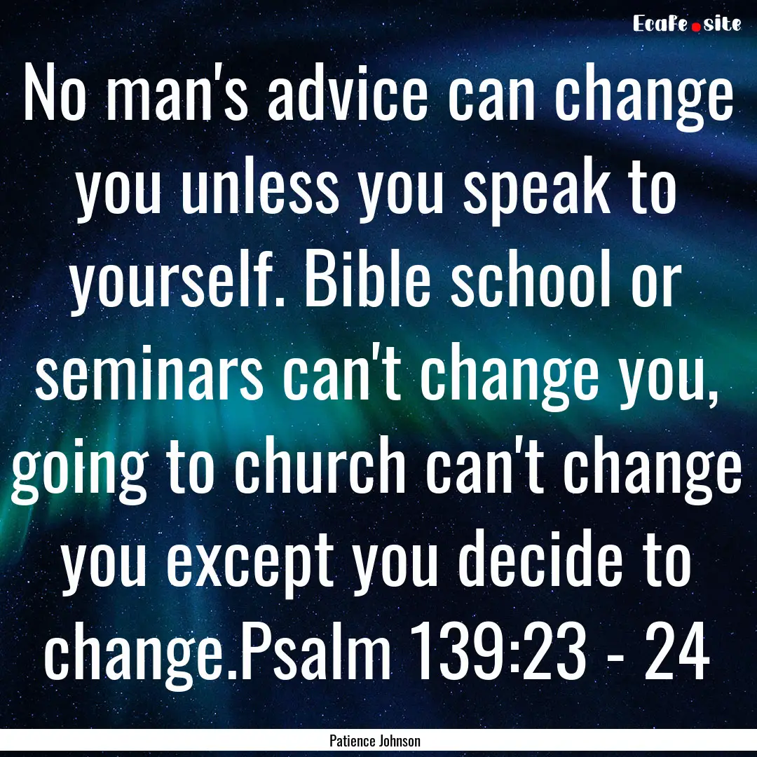 No man's advice can change you unless you.... : Quote by Patience Johnson