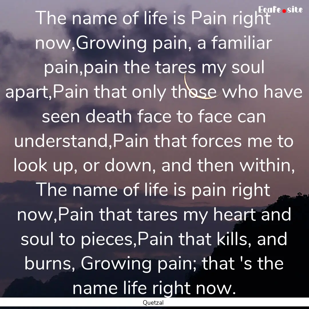 The name of life is Pain right now,Growing.... : Quote by Quetzal