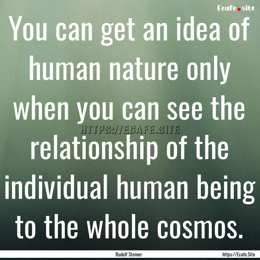 You can get an idea of human nature only.... : Quote by Rudolf Steiner