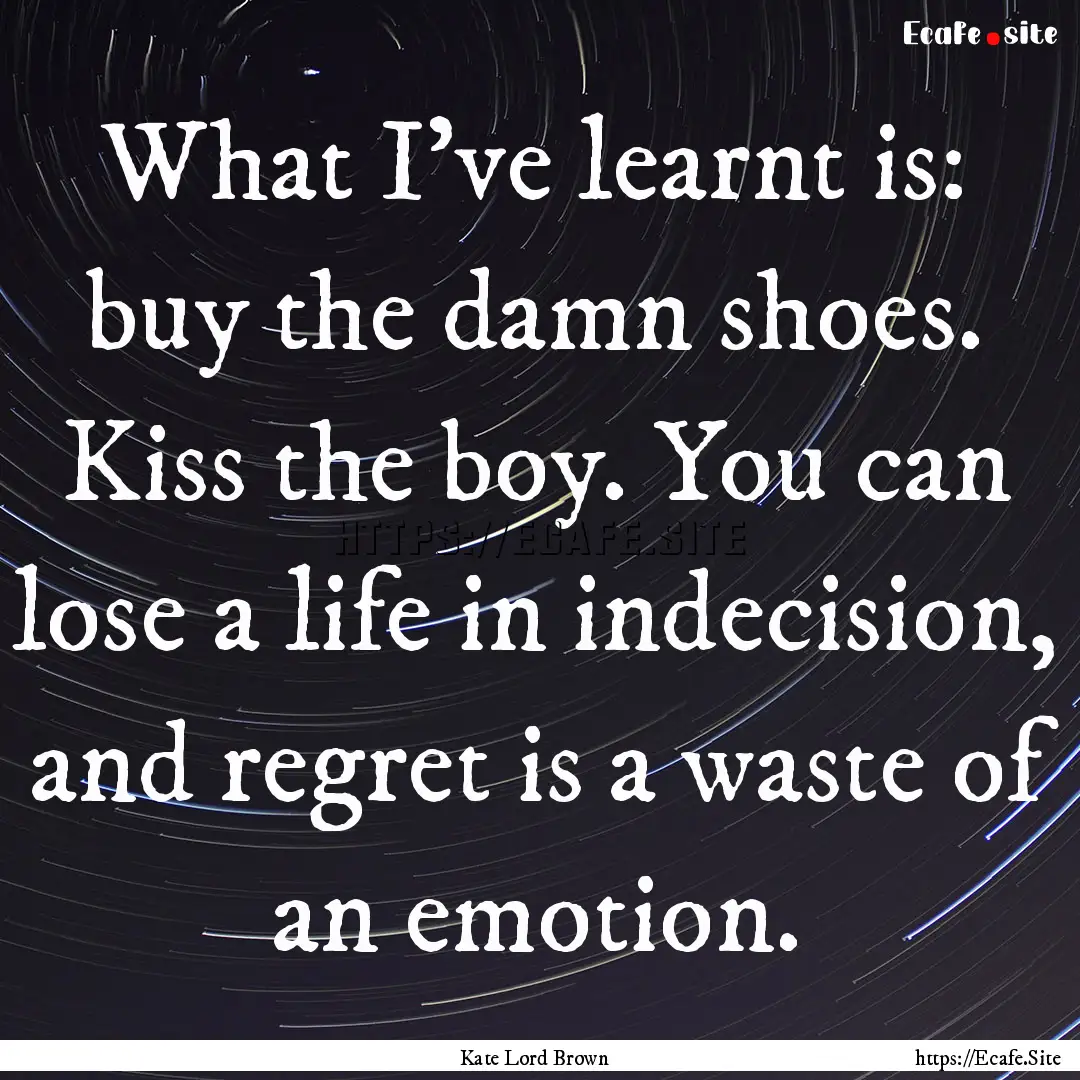 What I’ve learnt is: buy the damn shoes..... : Quote by Kate Lord Brown