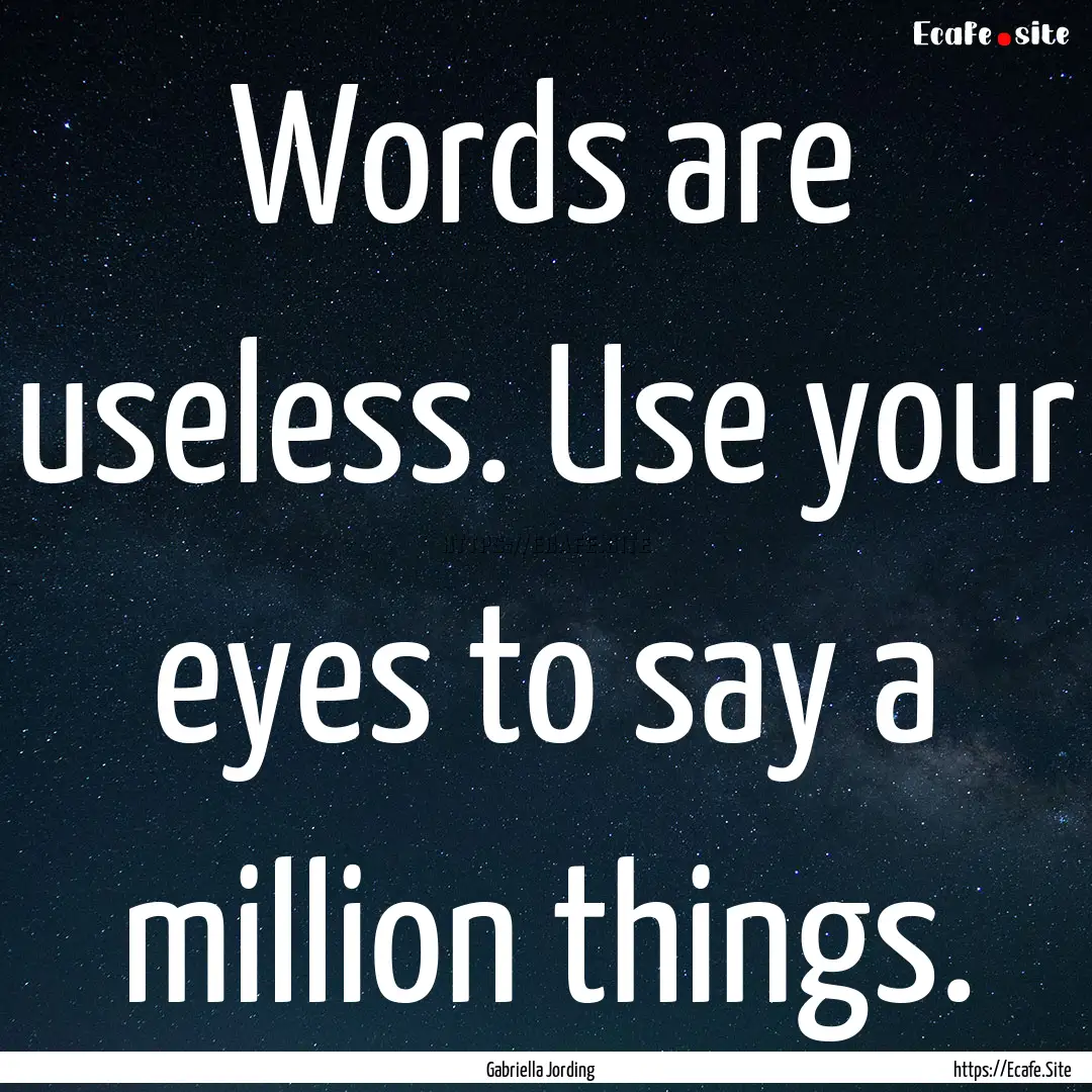 Words are useless. Use your eyes to say a.... : Quote by Gabriella Jording