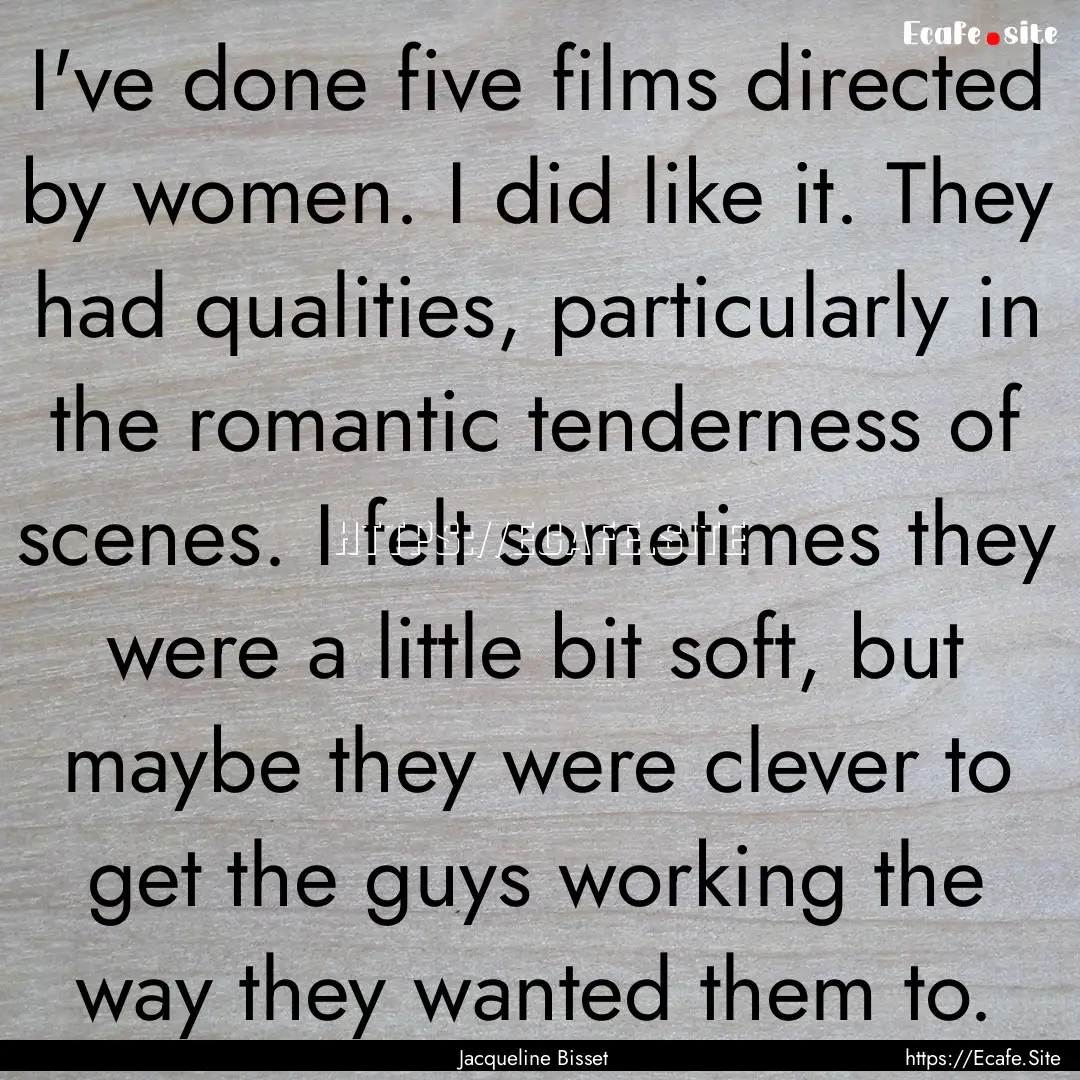 I've done five films directed by women. I.... : Quote by Jacqueline Bisset