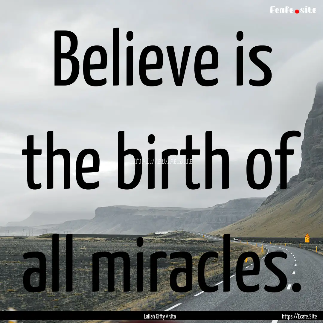 Believe is the birth of all miracles. : Quote by Lailah Gifty Akita