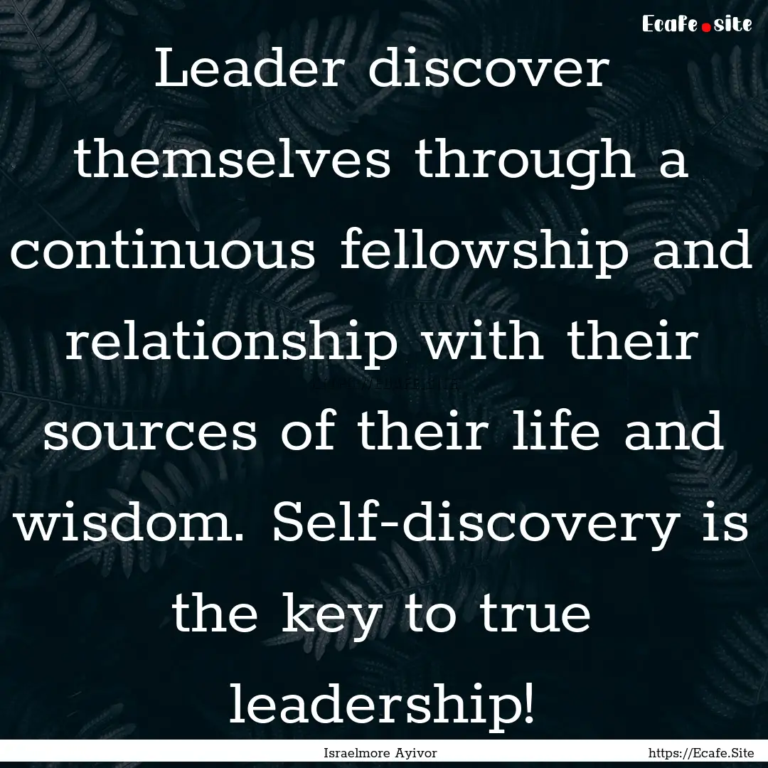 Leader discover themselves through a continuous.... : Quote by Israelmore Ayivor