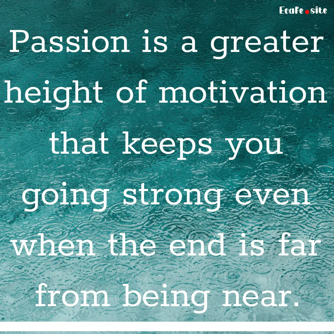 Passion is a greater height of motivation.... : Quote by 