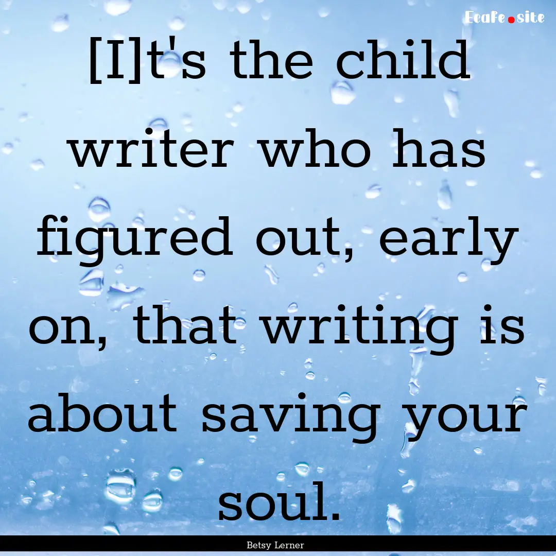 [I]t's the child writer who has figured out,.... : Quote by Betsy Lerner