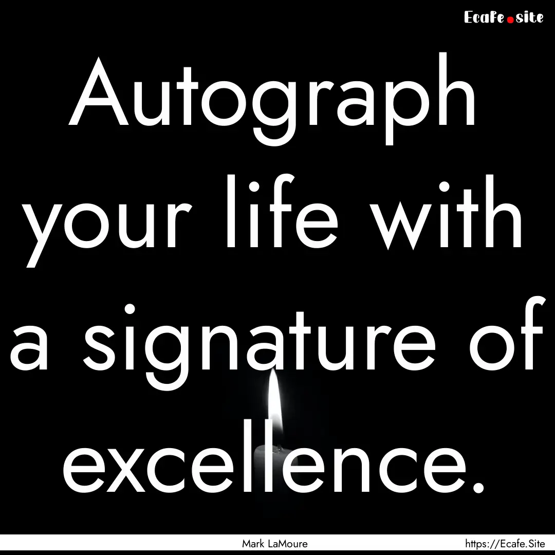 Autograph your life with a signature of excellence..... : Quote by Mark LaMoure