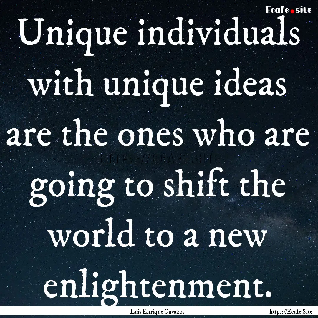 Unique individuals with unique ideas are.... : Quote by Luis Enrique Cavazos