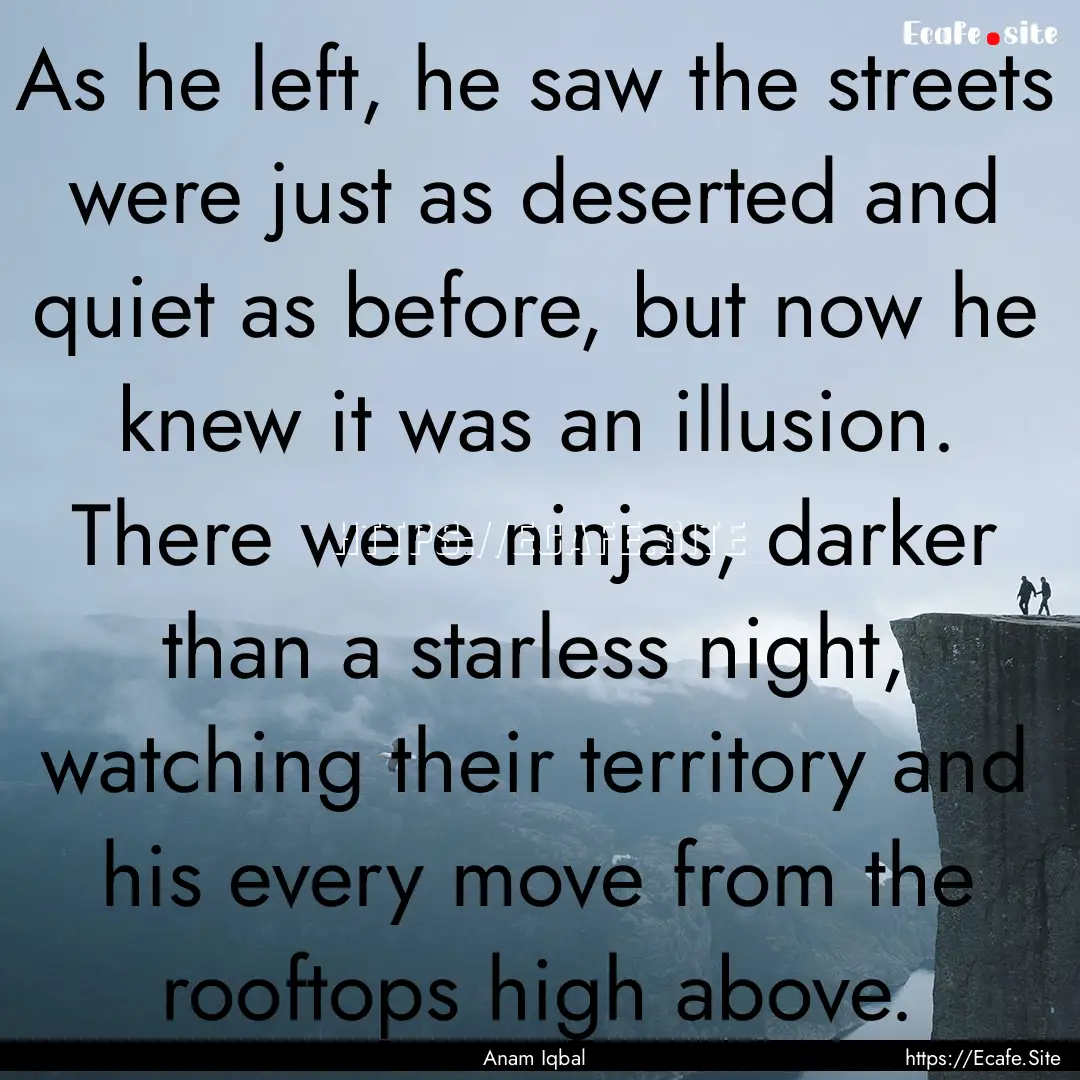 As he left, he saw the streets were just.... : Quote by Anam Iqbal