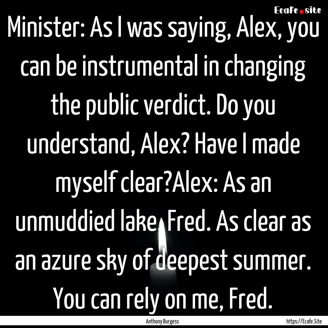 Minister: As I was saying, Alex, you can.... : Quote by Anthony Burgess