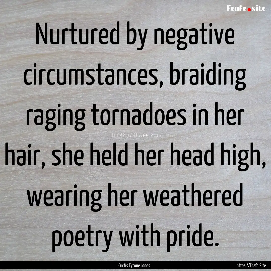 Nurtured by negative circumstances, braiding.... : Quote by Curtis Tyrone Jones