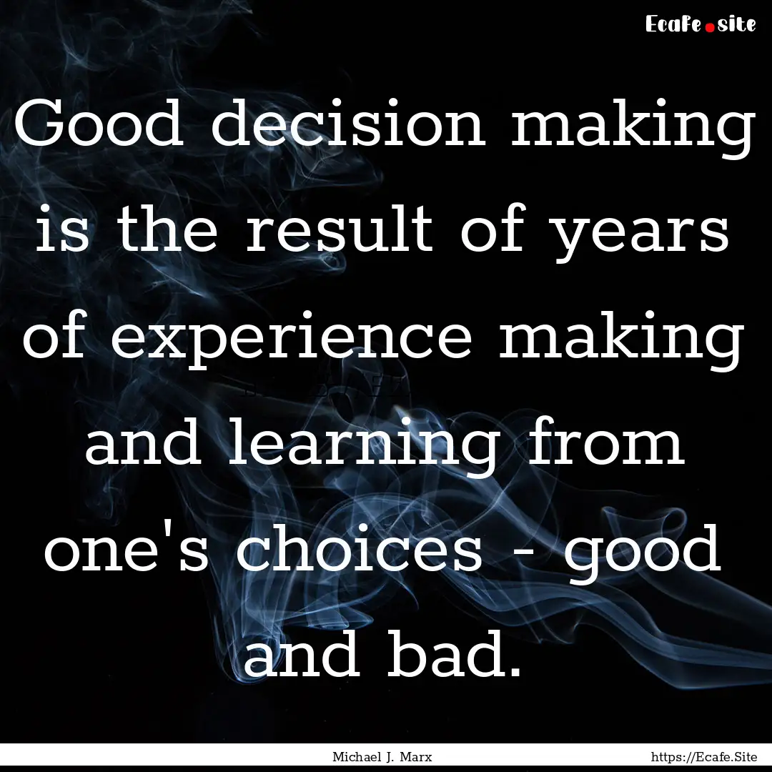 Good decision making is the result of years.... : Quote by Michael J. Marx