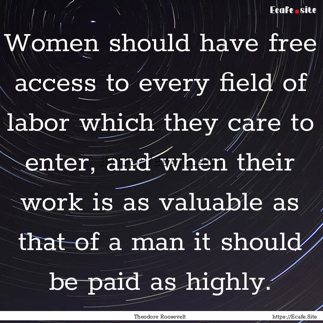 Women should have free access to every field.... : Quote by Theodore Roosevelt