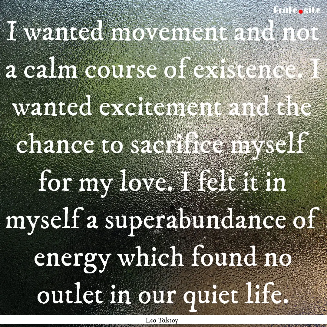 I wanted movement and not a calm course of.... : Quote by Leo Tolstoy