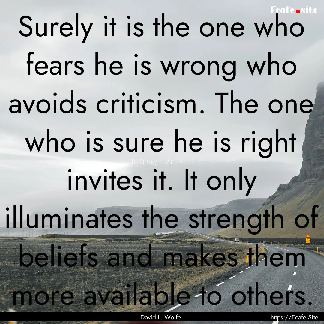 Surely it is the one who fears he is wrong.... : Quote by David L. Wolfe