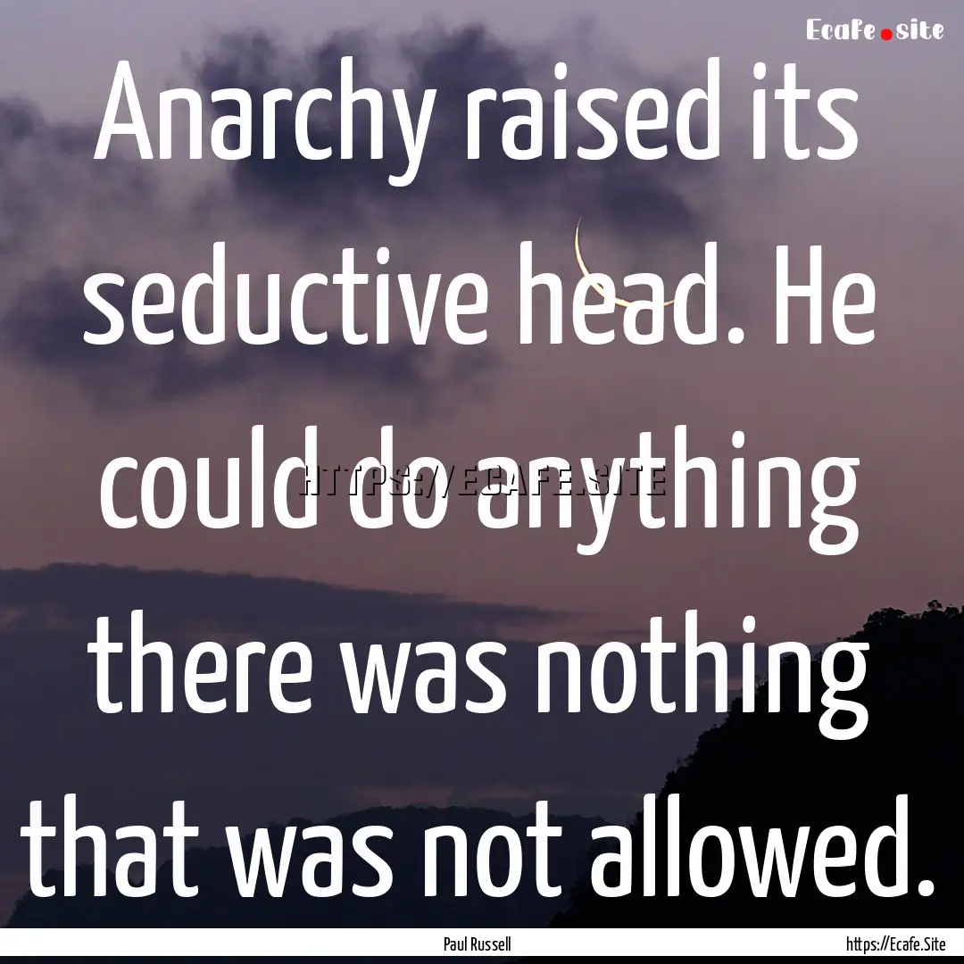 Anarchy raised its seductive head. He could.... : Quote by Paul Russell