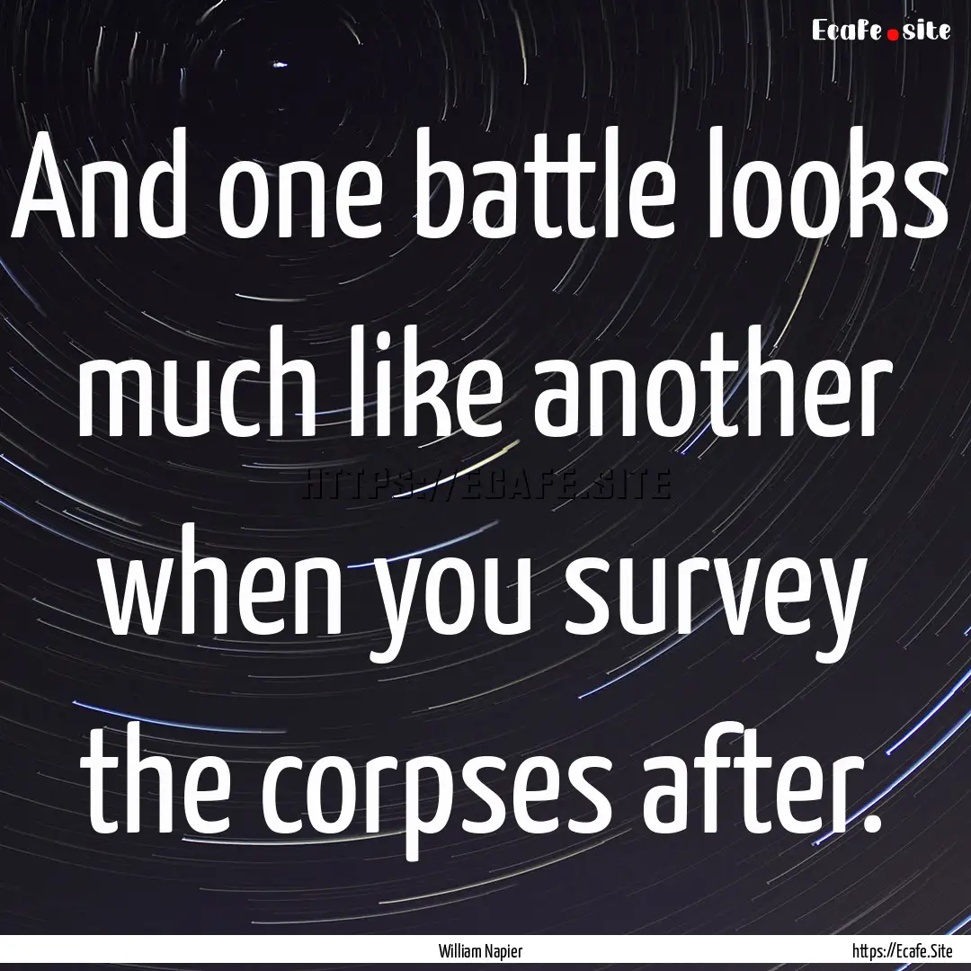 And one battle looks much like another when.... : Quote by William Napier