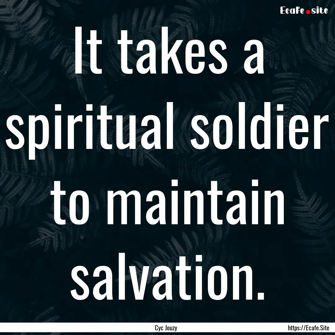 It takes a spiritual soldier to maintain.... : Quote by Cyc Jouzy