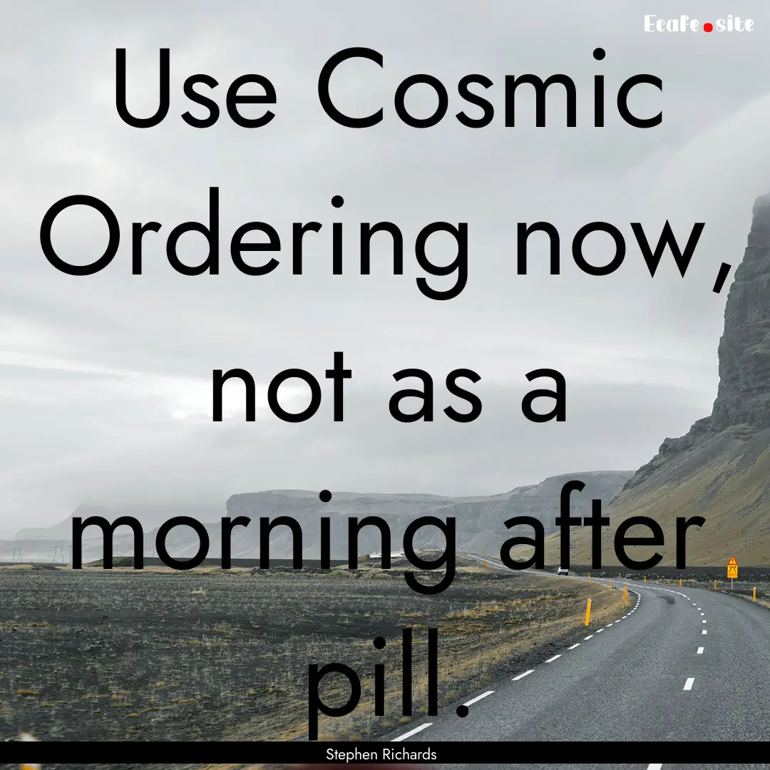 Use Cosmic Ordering now, not as a morning.... : Quote by Stephen Richards