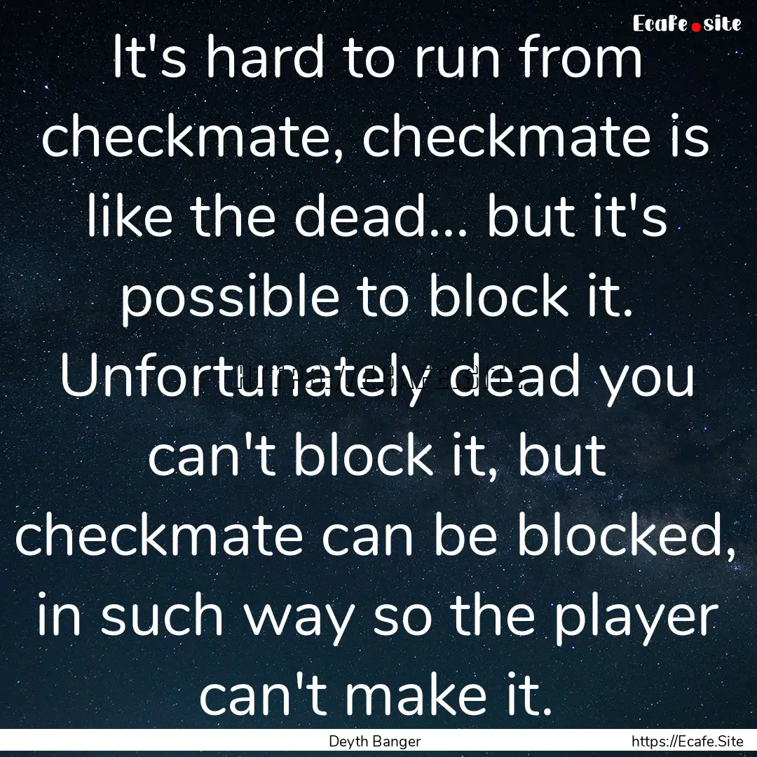 It's hard to run from checkmate, checkmate.... : Quote by Deyth Banger