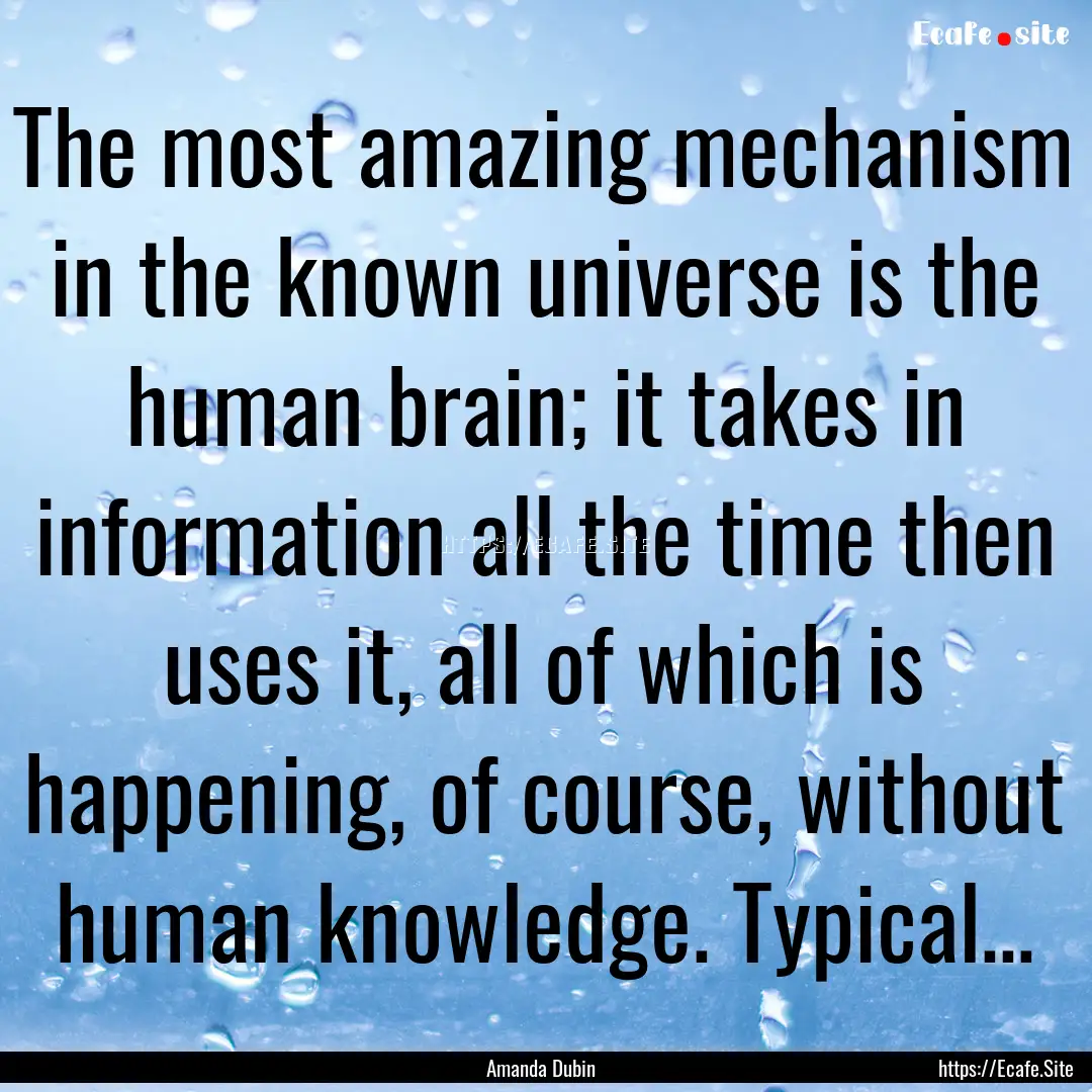 The most amazing mechanism in the known universe.... : Quote by Amanda Dubin