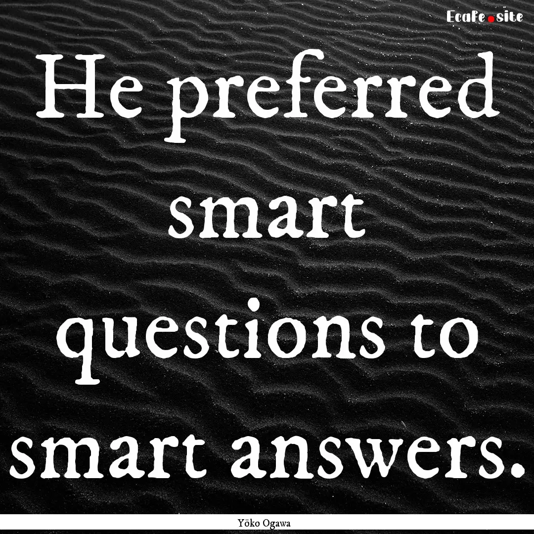 He preferred smart questions to smart answers..... : Quote by Yōko Ogawa