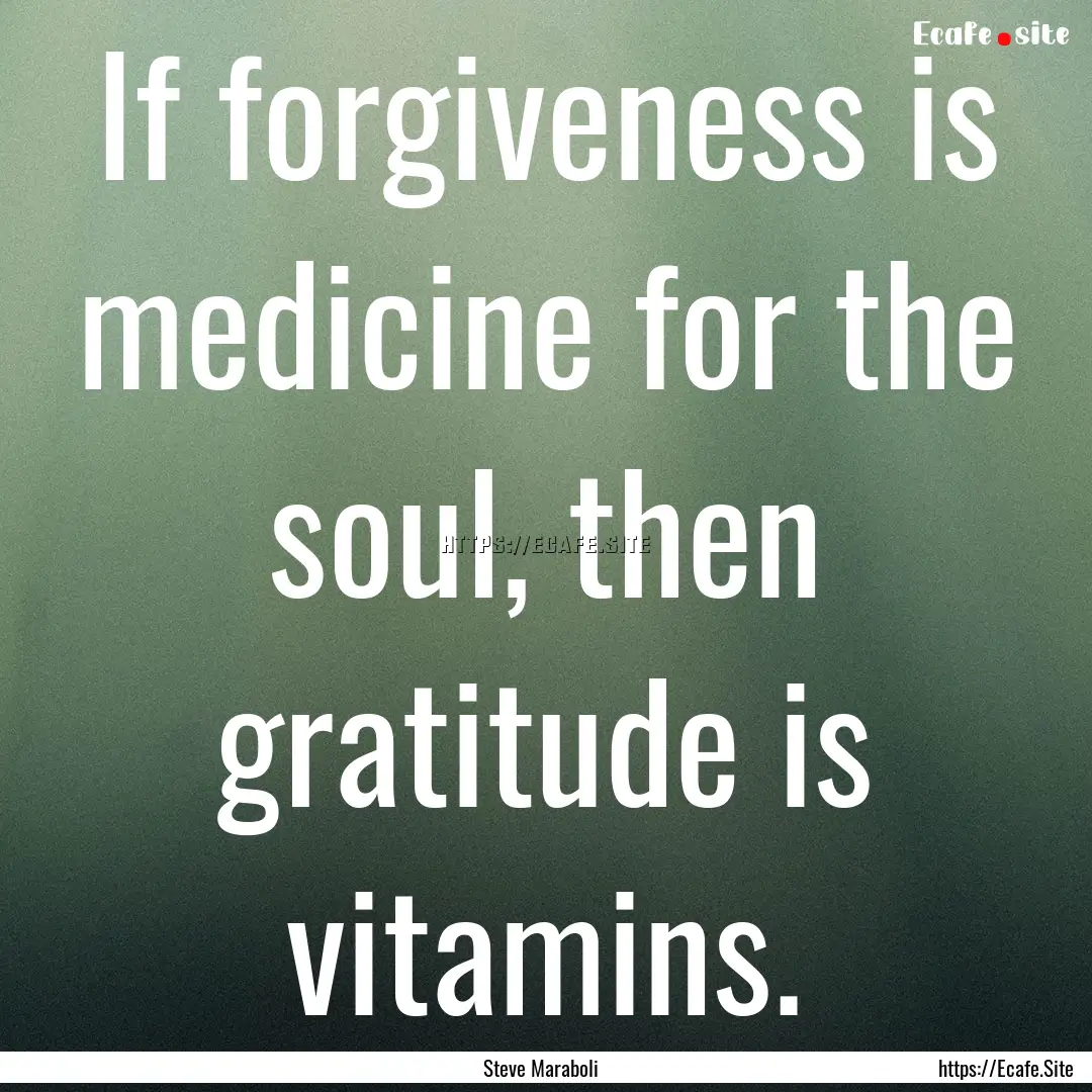 If forgiveness is medicine for the soul,.... : Quote by Steve Maraboli