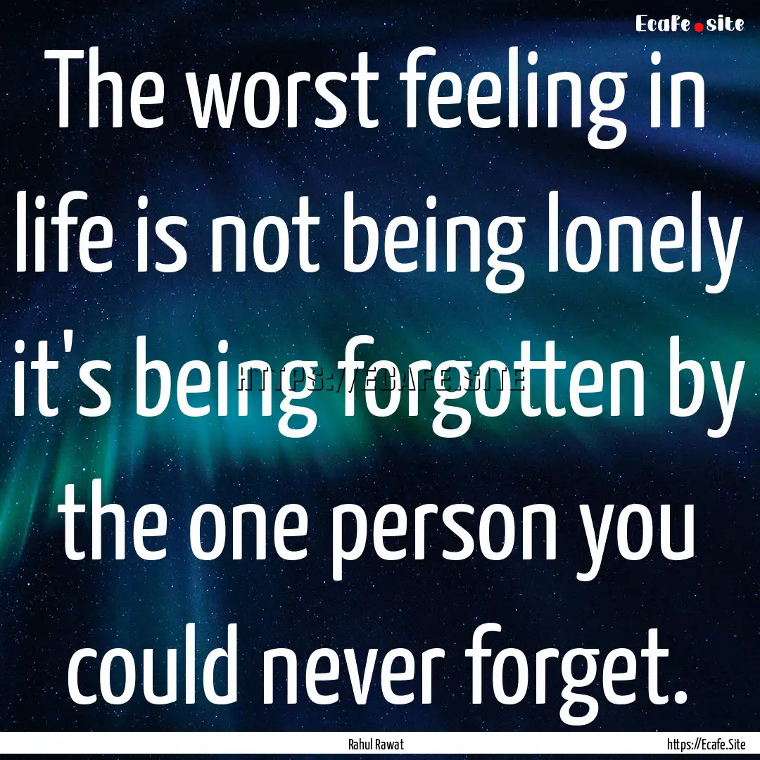 The worst feeling in life is not being lonely.... : Quote by Rahul Rawat