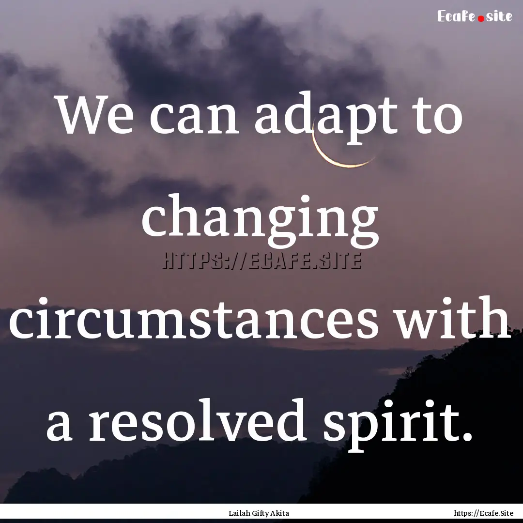 We can adapt to changing circumstances with.... : Quote by Lailah Gifty Akita