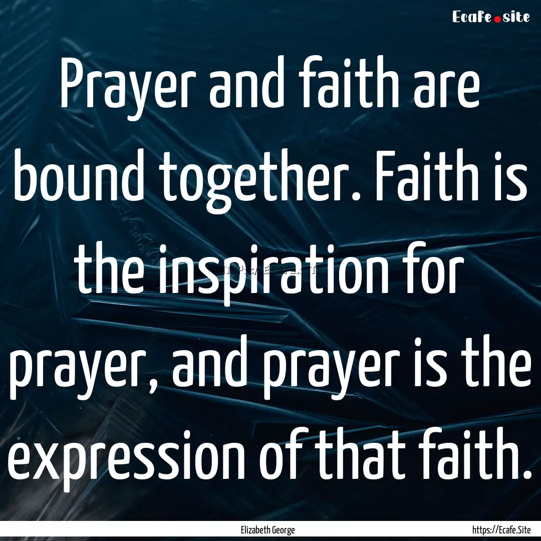 Prayer and faith are bound together. Faith.... : Quote by Elizabeth George