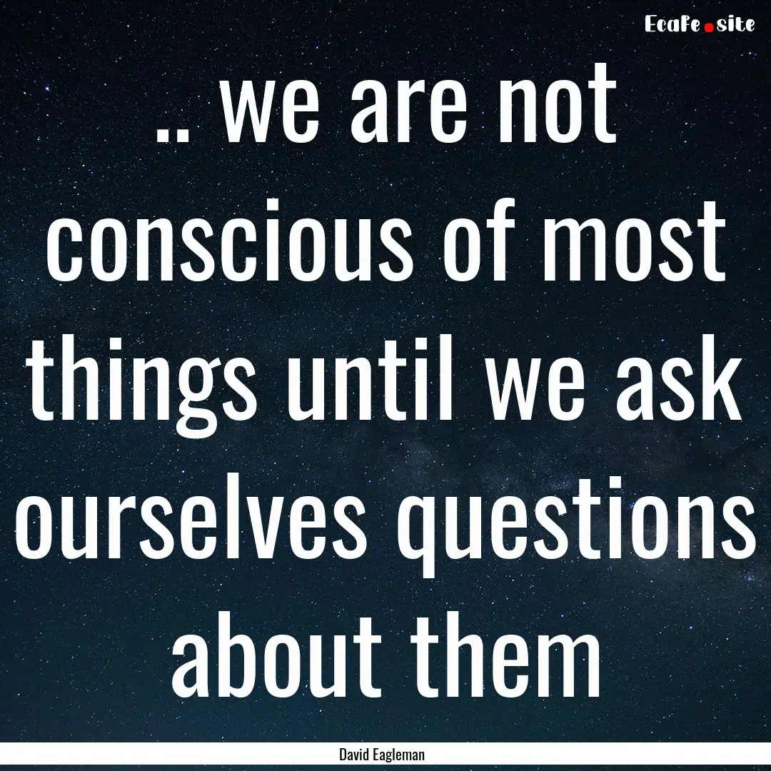 .. we are not conscious of most things until.... : Quote by David Eagleman