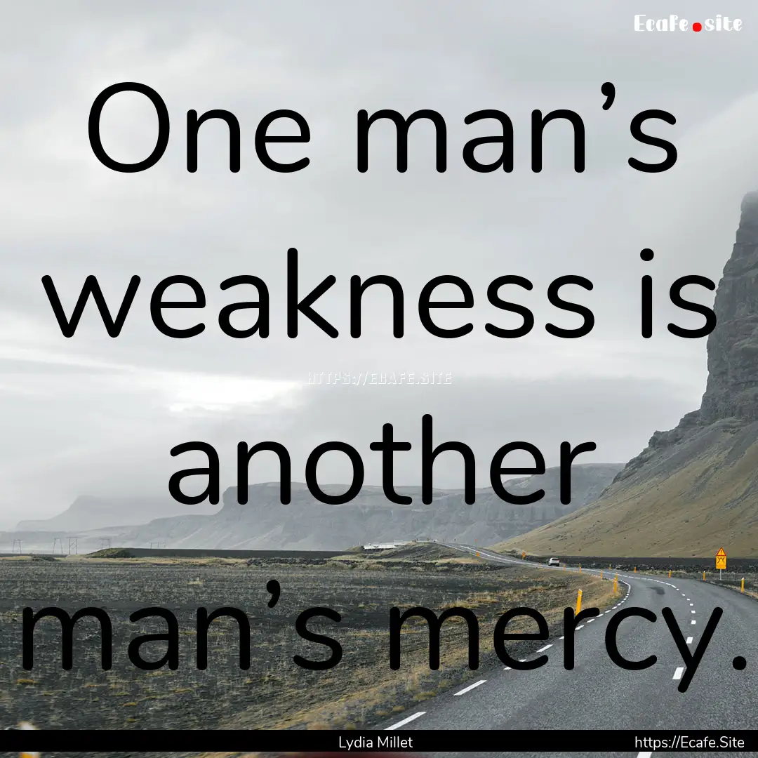 One man’s weakness is another man’s mercy..... : Quote by Lydia Millet