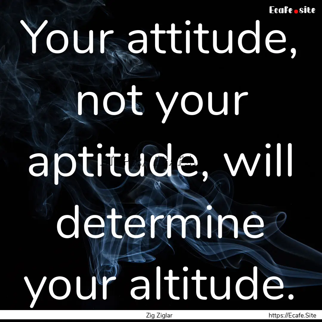 Your attitude, not your aptitude, will determine.... : Quote by Zig Ziglar