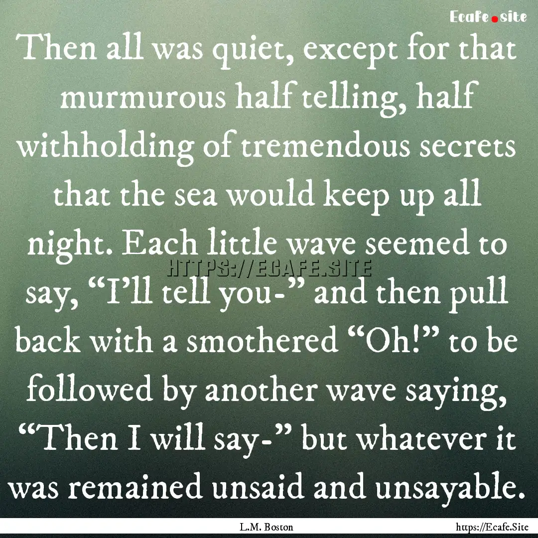 Then all was quiet, except for that murmurous.... : Quote by L.M. Boston