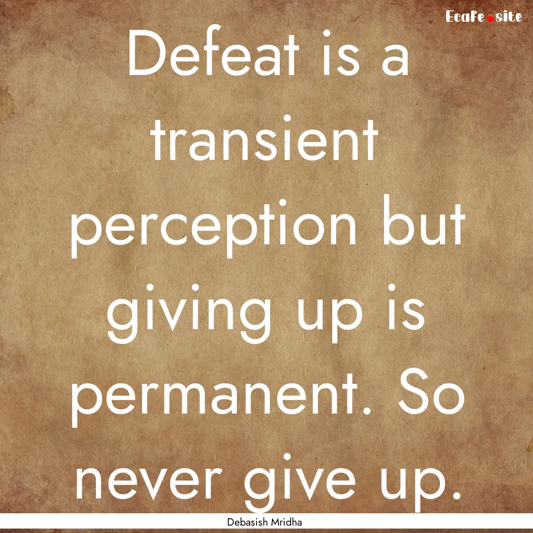 Defeat is a transient perception but giving.... : Quote by Debasish Mridha