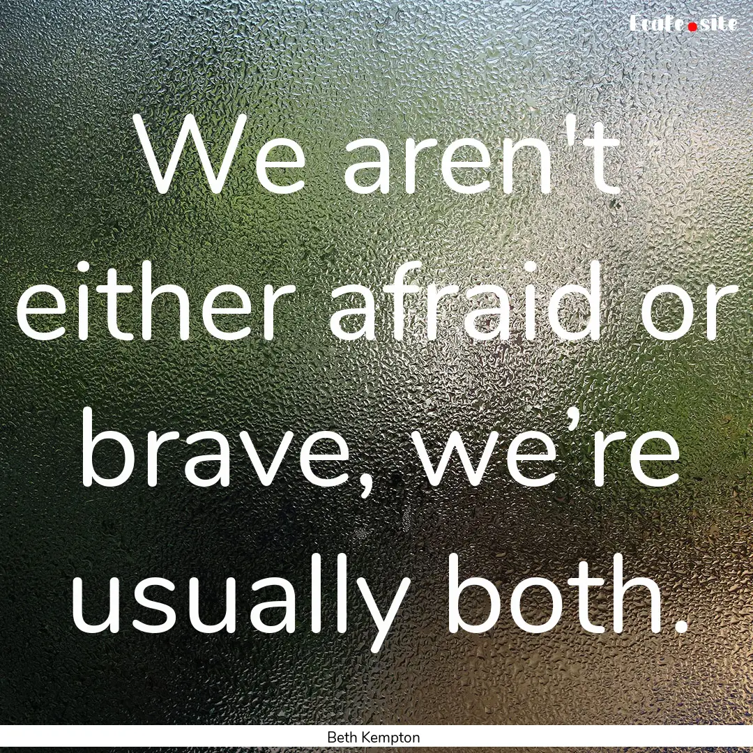 We aren't either afraid or brave, we’re.... : Quote by Beth Kempton